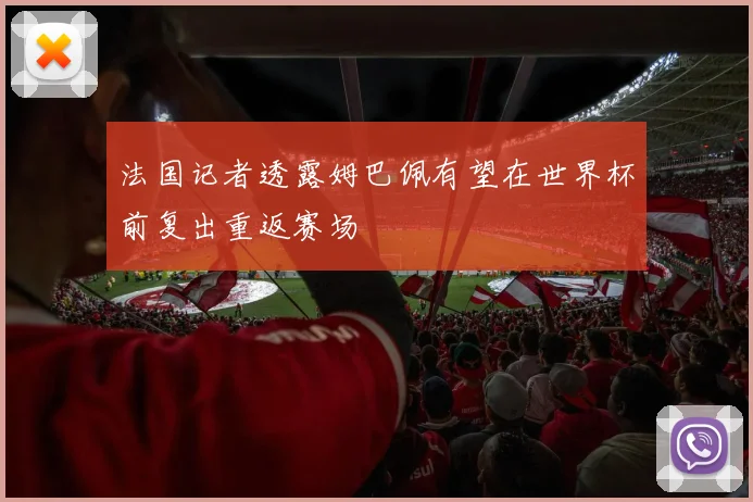 法国记者透露姆巴佩有望在世界杯前复出重返赛场
