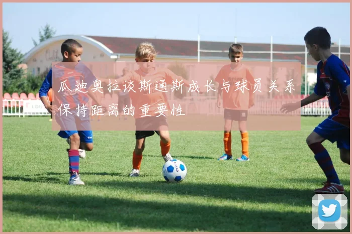 瓜迪奥拉谈斯通斯成长与球员关系保持距离的重要性