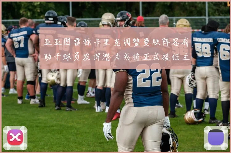 亚亚图雷称卡里克调整曼联阵容有助于球员发挥潜力或将正式接任主帅
