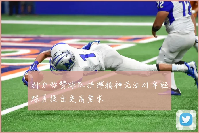 科尔称赞球队拼搏精神无法对年轻球员提出更高要求