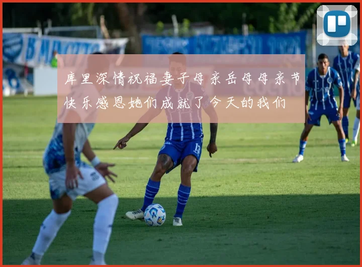 库里深情祝福妻子母亲岳母母亲节快乐感恩她们成就了今天的我们