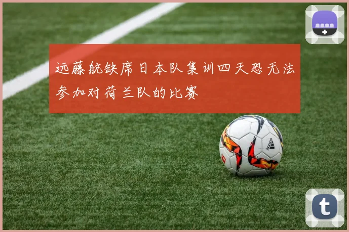 远藤航缺席日本队集训四天恐无法参加对荷兰队的比赛