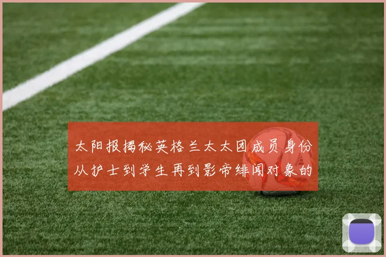 太阳报揭秘英格兰太太团成员身份从护士到学生再到影帝绯闻对象的多样性