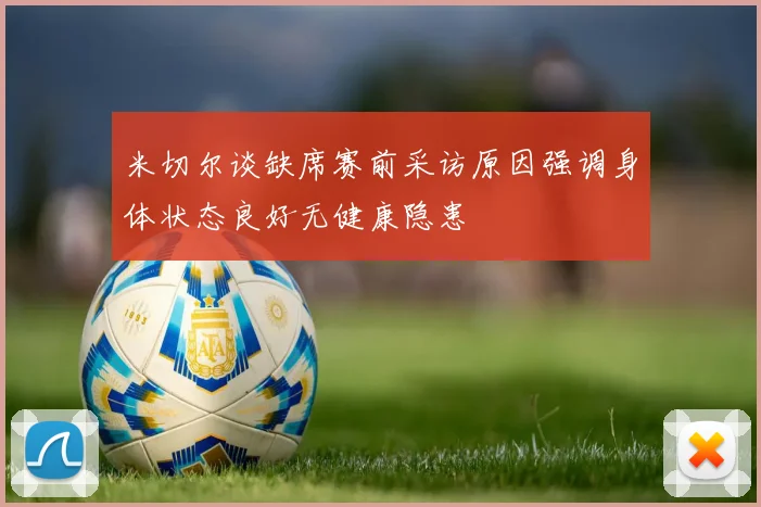 米切尔谈缺席赛前采访原因强调身体状态良好无健康隐患