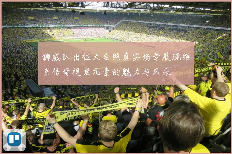 挪威队出征大合照真实场景展现维京传奇视觉元素的魅力与风采