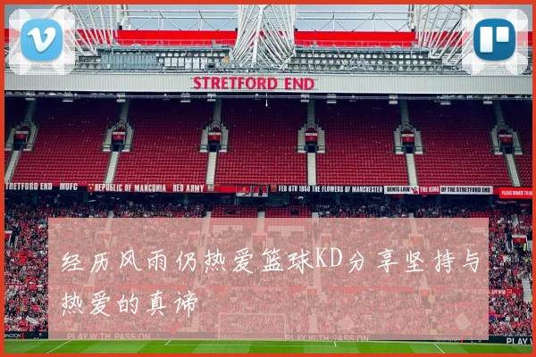 经历风雨仍热爱篮球KD分享坚持与热爱的真谛