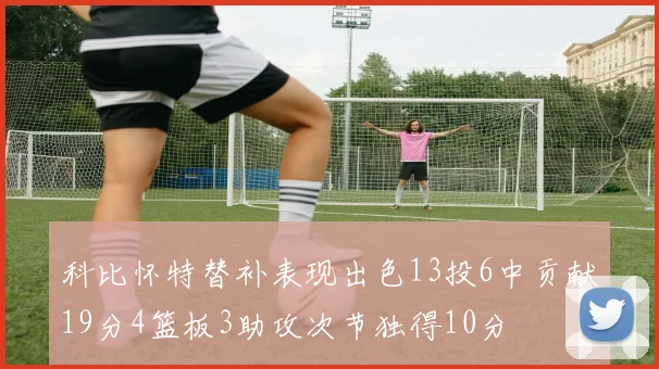 科比怀特替补表现出色13投6中贡献19分4篮板3助攻次节独得10分