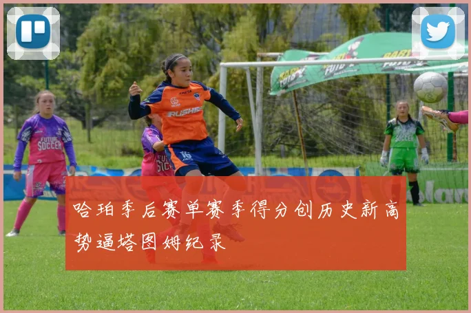 哈珀季后赛单赛季得分创历史新高势逼塔图姆纪录