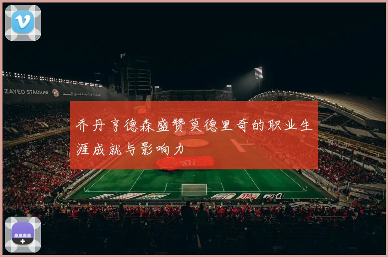 乔丹亨德森盛赞莫德里奇的职业生涯成就与影响力