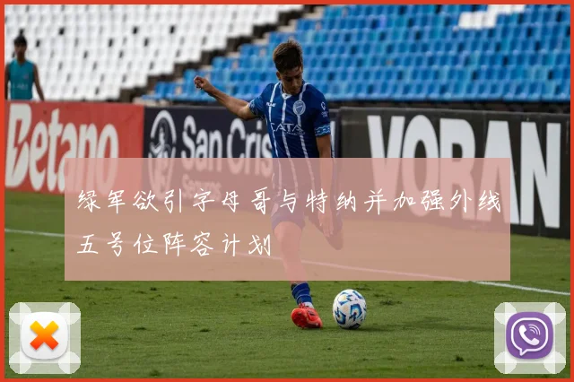 绿军欲引字母哥与特纳并加强外线五号位阵容计划