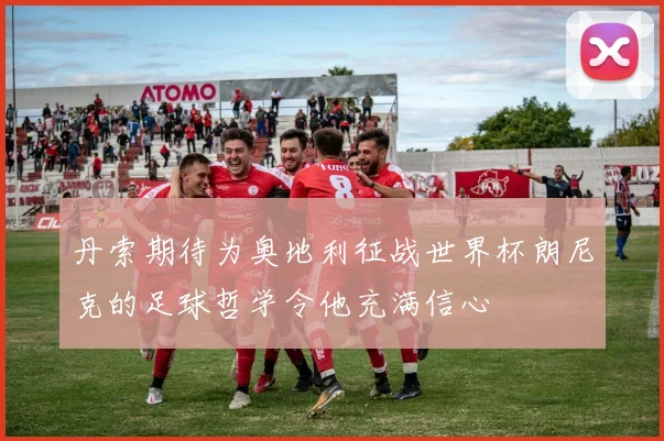 丹索期待为奥地利征战世界杯朗尼克的足球哲学令他充满信心