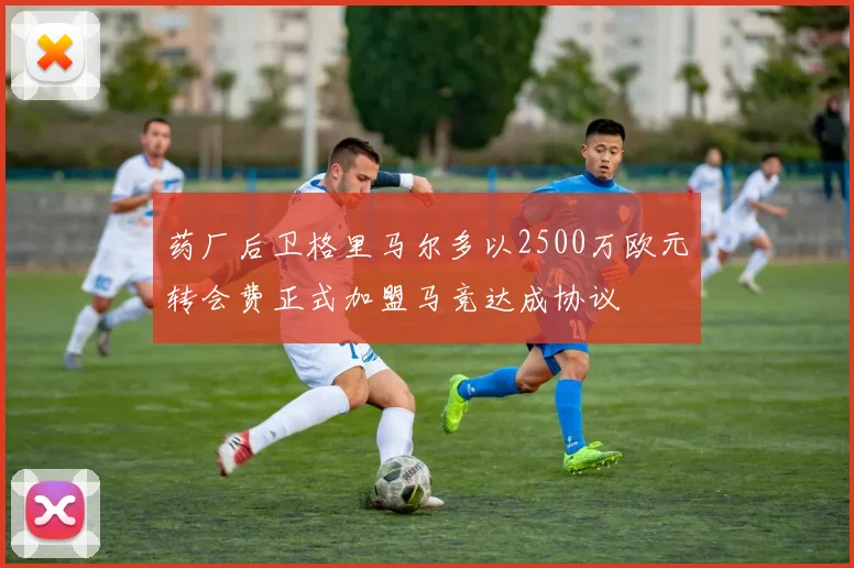 药厂后卫格里马尔多以2500万欧元转会费正式加盟马竞达成协议